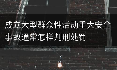 成立大型群众性活动重大安全事故通常怎样判刑处罚