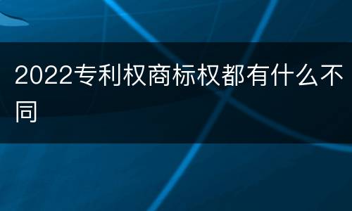 2022专利权商标权都有什么不同