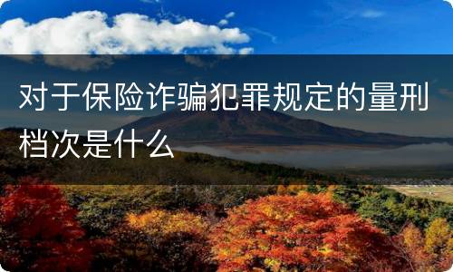 对于保险诈骗犯罪规定的量刑档次是什么