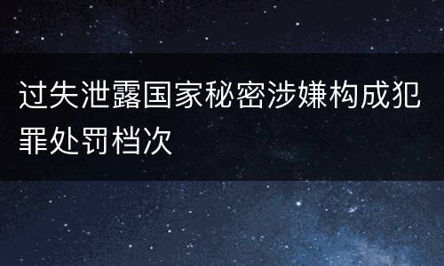 过失泄露国家秘密涉嫌构成犯罪处罚档次