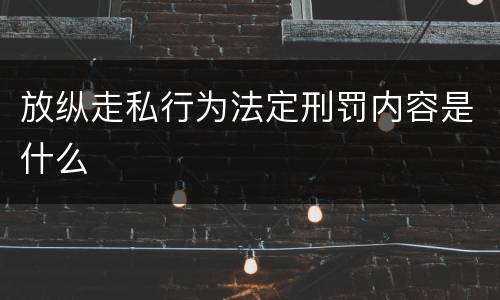 放纵走私行为法定刑罚内容是什么