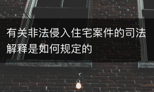 有关非法侵入住宅案件的司法解释是如何规定的