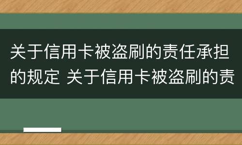 关于信用卡被盗刷的责任承担的规定 关于信用卡被盗刷的责任承担的规定有哪些