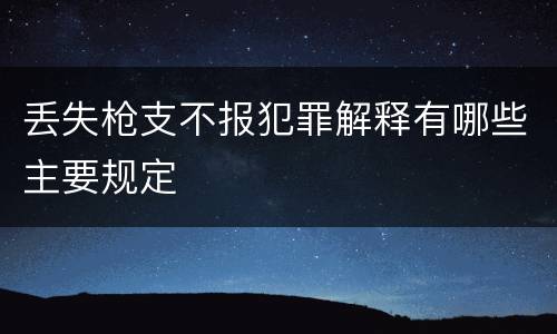 丢失枪支不报犯罪解释有哪些主要规定