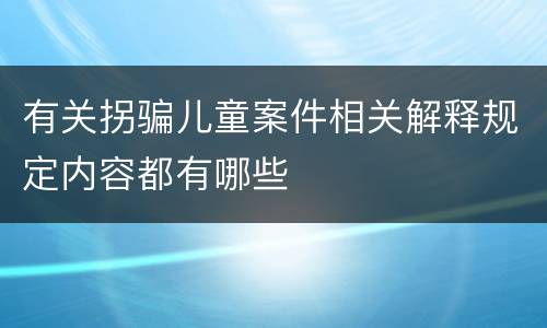 有关拐骗儿童案件相关解释规定内容都有哪些