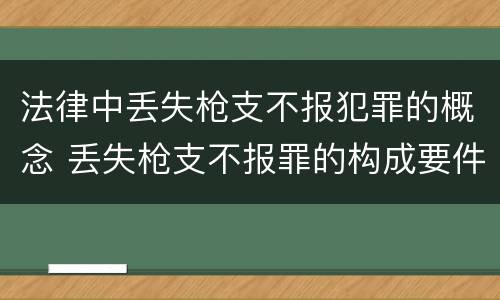 法律中丢失枪支不报犯罪的概念 丢失枪支不报罪的构成要件