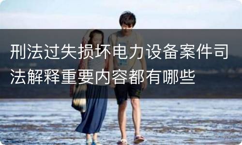 刑法过失损坏电力设备案件司法解释重要内容都有哪些