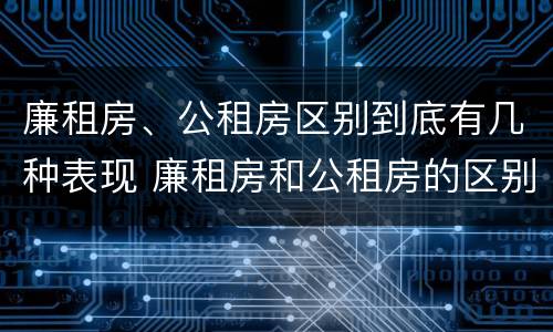廉租房、公租房区别到底有几种表现 廉租房和公租房的区别到底是什么
