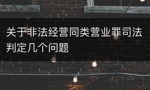 关于非法经营同类营业罪司法判定几个问题