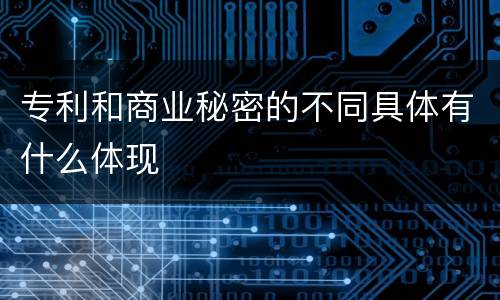 专利和商业秘密的不同具体有什么体现