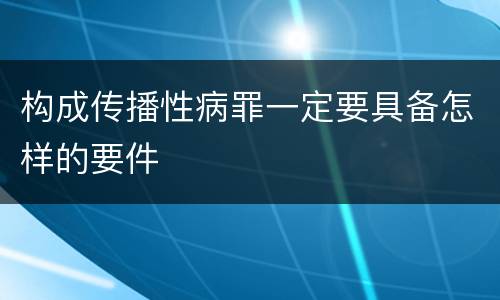 构成传播性病罪一定要具备怎样的要件