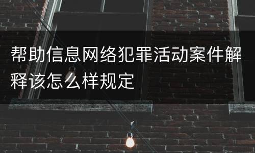 帮助信息网络犯罪活动案件解释该怎么样规定