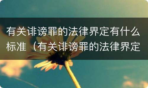 有关诽谤罪的法律界定有什么标准（有关诽谤罪的法律界定有什么标准规定）