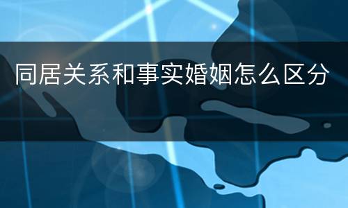 同居关系和事实婚姻怎么区分