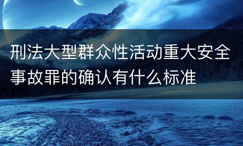 刑法大型群众性活动重大安全事故罪的确认有什么标准
