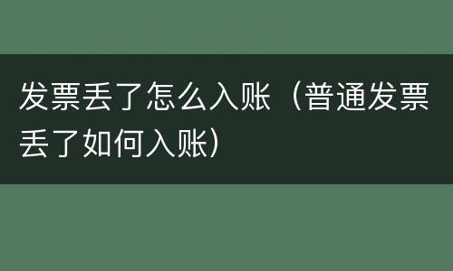 发票丢了怎么入账（普通发票丢了如何入账）