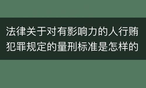 法律关于对有影响力的人行贿犯罪规定的量刑标准是怎样的