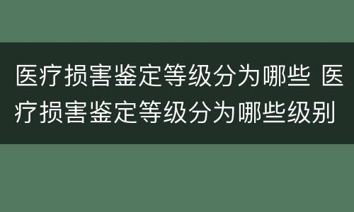 医疗损害鉴定等级分为哪些 医疗损害鉴定等级分为哪些级别