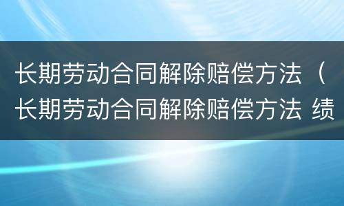长期劳动合同解除赔偿方法（长期劳动合同解除赔偿方法 绩效工资）