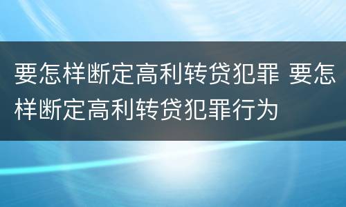 要怎样断定高利转贷犯罪 要怎样断定高利转贷犯罪行为