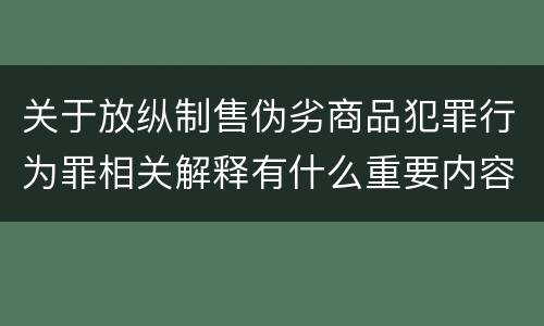 关于放纵制售伪劣商品犯罪行为罪相关解释有什么重要内容