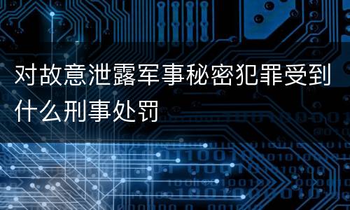对故意泄露军事秘密犯罪受到什么刑事处罚