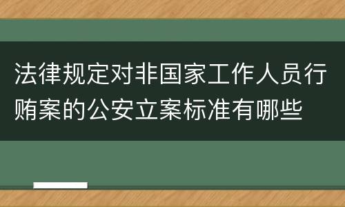 法律规定对非国家工作人员行贿案的公安立案标准有哪些