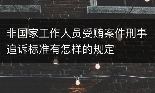 非国家工作人员受贿案件刑事追诉标准有怎样的规定