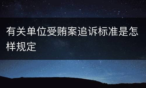 有关单位受贿案追诉标准是怎样规定