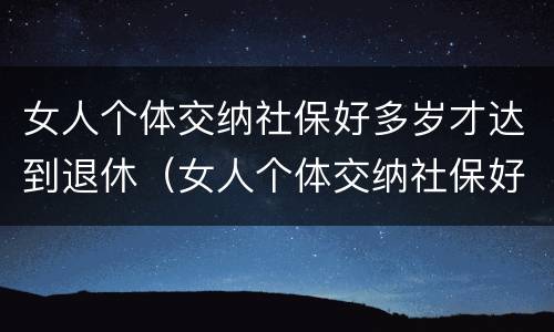 女人个体交纳社保好多岁才达到退休（女人个体交纳社保好多岁才达到退休标准）
