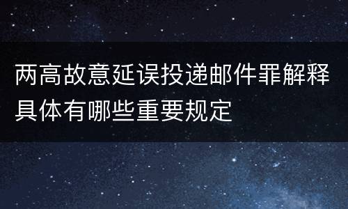 两高故意延误投递邮件罪解释具体有哪些重要规定