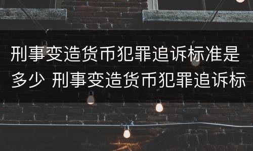 刑事变造货币犯罪追诉标准是多少 刑事变造货币犯罪追诉标准是多少天