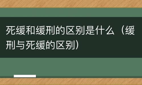 死缓和缓刑的区别是什么（缓刑与死缓的区别）