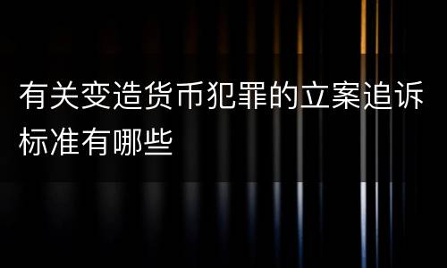 有关变造货币犯罪的立案追诉标准有哪些