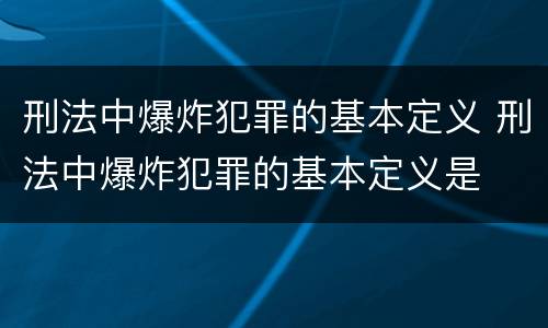 刑法中爆炸犯罪的基本定义 刑法中爆炸犯罪的基本定义是