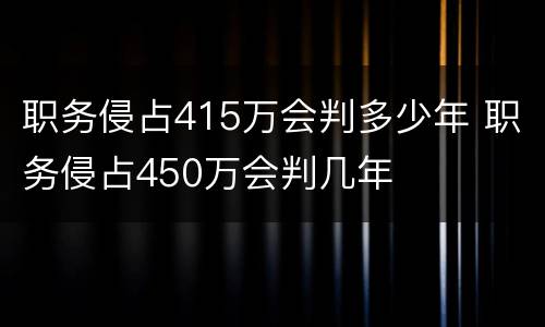 职务侵占415万会判多少年 职务侵占450万会判几年