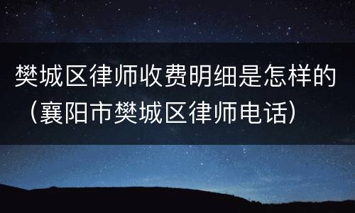 樊城区律师收费明细是怎样的（襄阳市樊城区律师电话）