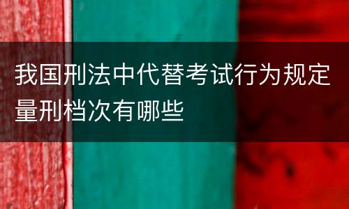 我国刑法中代替考试行为规定量刑档次有哪些