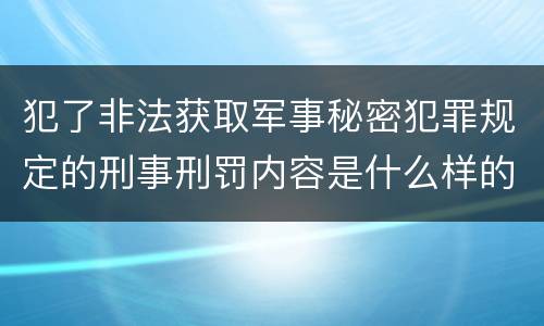 犯了非法获取军事秘密犯罪规定的刑事刑罚内容是什么样的