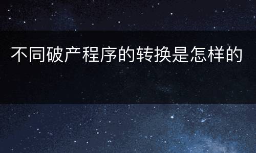不同破产程序的转换是怎样的