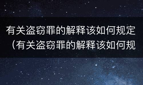 有关盗窃罪的解释该如何规定（有关盗窃罪的解释该如何规定刑法）