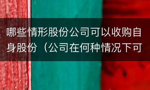 哪些情形股份公司可以收购自身股份（公司在何种情况下可以收购本公司股份）
