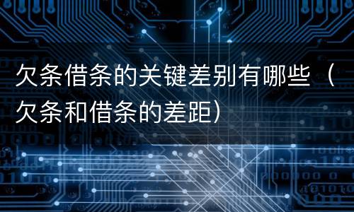 欠条借条的关键差别有哪些（欠条和借条的差距）