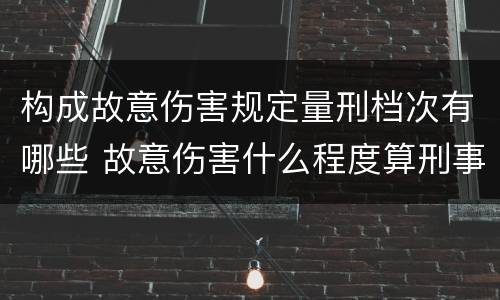 构成故意伤害规定量刑档次有哪些 故意伤害什么程度算刑事
