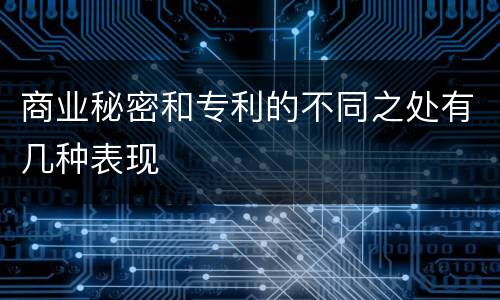 商业秘密和专利的不同之处有几种表现