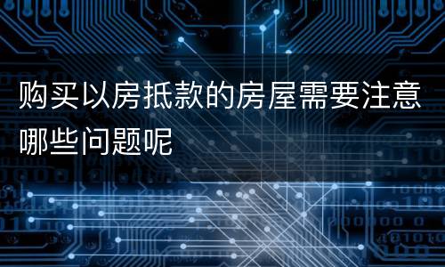购买以房抵款的房屋需要注意哪些问题呢