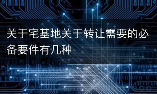 关于宅基地关于转让需要的必备要件有几种