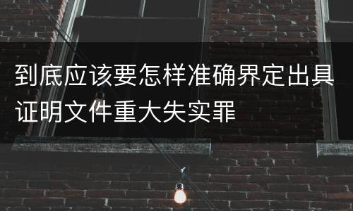 到底应该要怎样准确界定出具证明文件重大失实罪