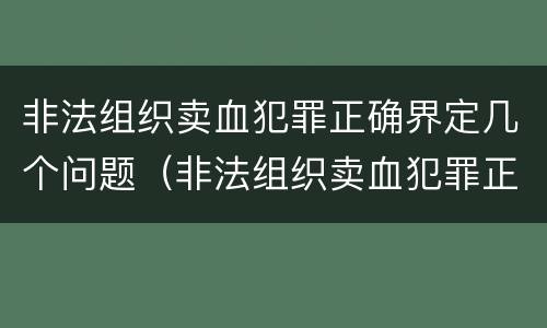 非法组织卖血犯罪正确界定几个问题（非法组织卖血犯罪正确界定几个问题可以判刑）