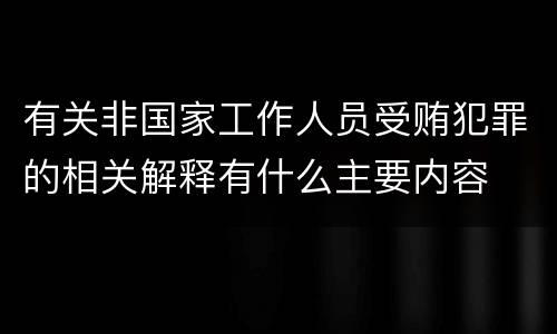 有关非国家工作人员受贿犯罪的相关解释有什么主要内容